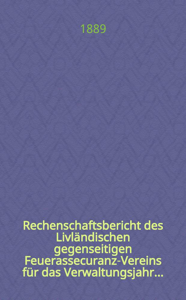 Rechenschaftsbericht des Livl&auml;ndischen gegenseitigen Feuerassecuranz-Vereins f&uuml;r das Verwaltungsjahr ...