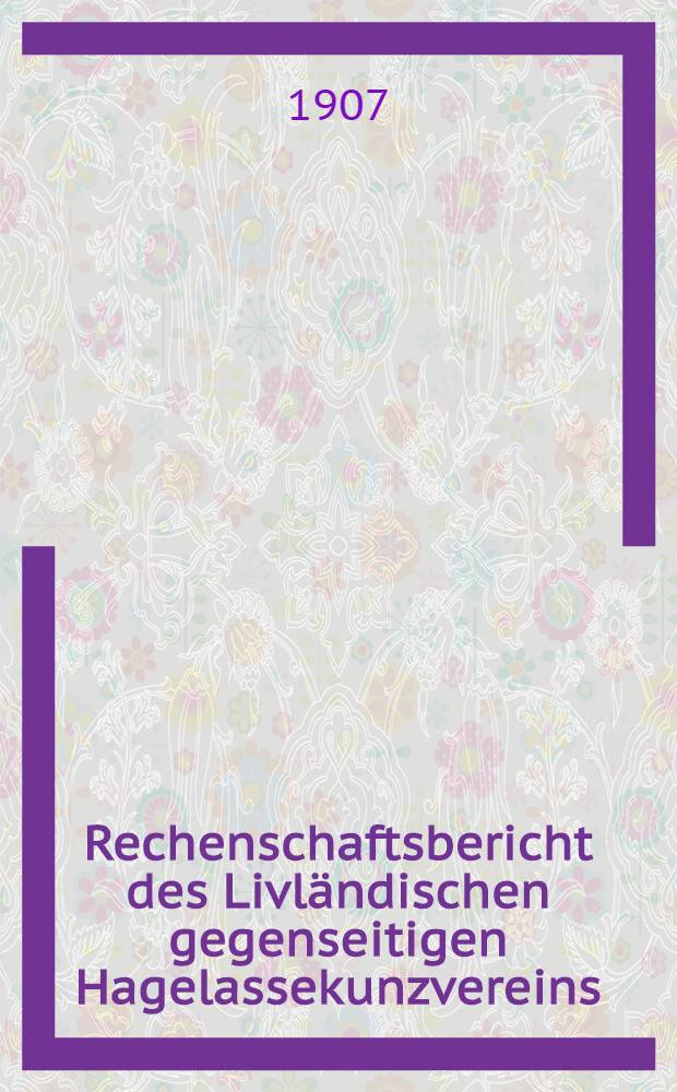 Rechenschaftsbericht des Livl&auml;ndischen gegenseitigen Hagelassekunzvereins
