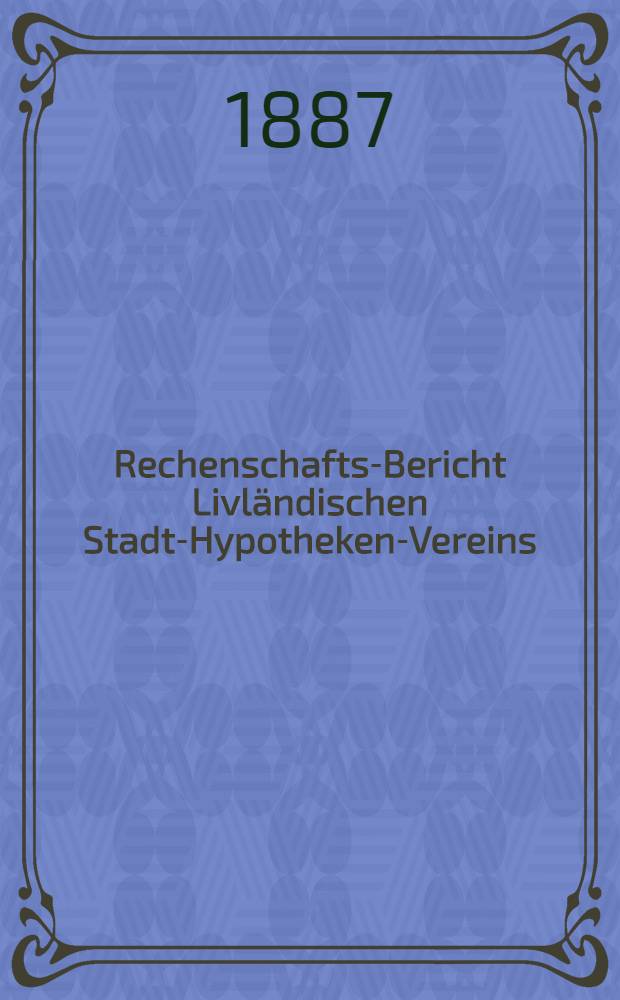 Rechenschafts-Bericht Livländischen Stadt-Hypotheken-Vereins