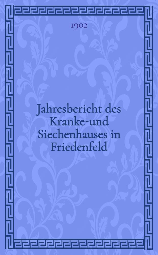 Jahresbericht des Kranken- und Siechenhauses in Friedenfeld : 1900-1902