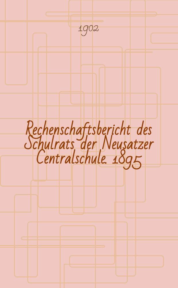 Rechenschaftsbericht des Schulrats der Neusatzer Centralschule. 1895/1901