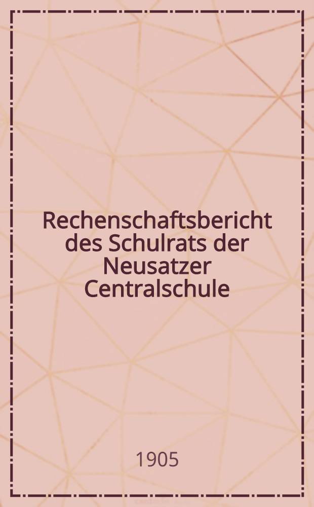 Rechenschaftsbericht des Schulrats der Neusatzer Centralschule