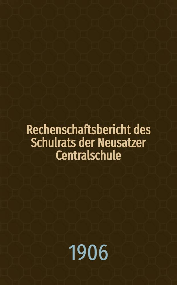 Rechenschaftsbericht des Schulrats der Neusatzer Centralschule