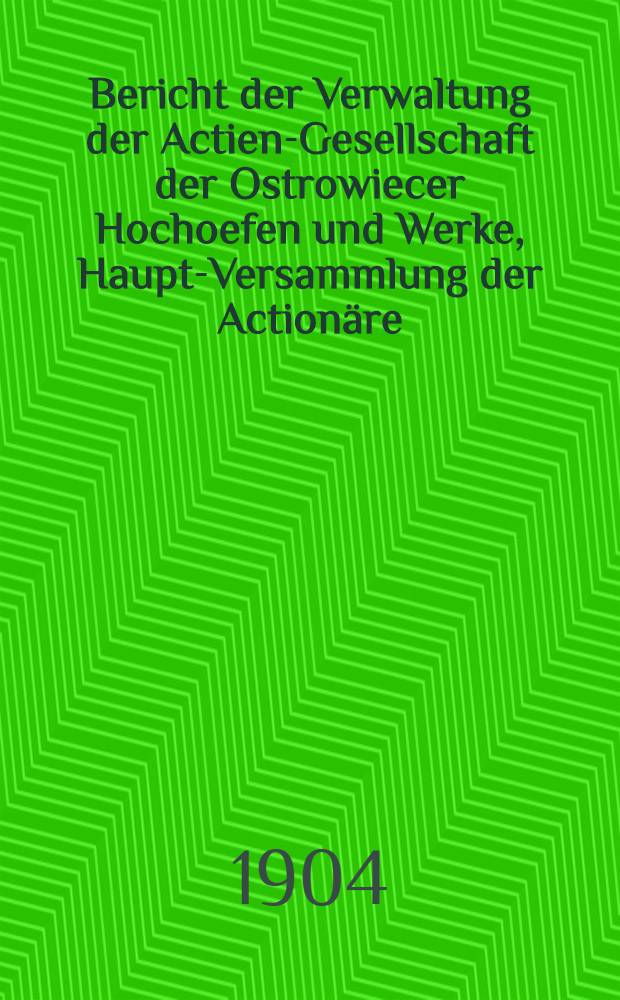 Bericht der Verwaltung der Actien-Gesellschaft der Ostrowiecer Hochoefen und Werke, Haupt-Versammlung der Action&auml;re