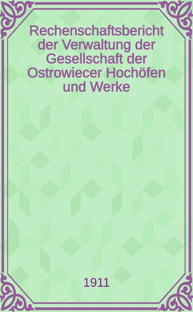 Rechenschaftsbericht der Verwaltung der Gesellschaft der Ostrowiecer Hoch&ouml;fen und Werke