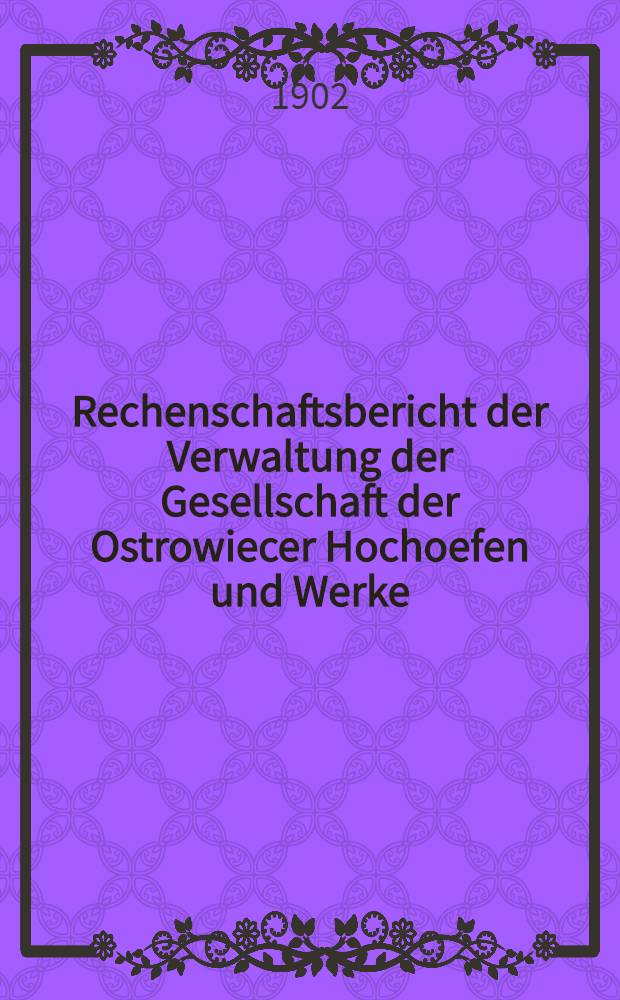 Rechenschaftsbericht der Verwaltung der Gesellschaft der Ostrowiecer Hochoefen und Werke