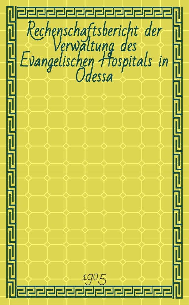 Rechenschaftsbericht der Verwaltung des Evangelischen Hospitals in Odessa