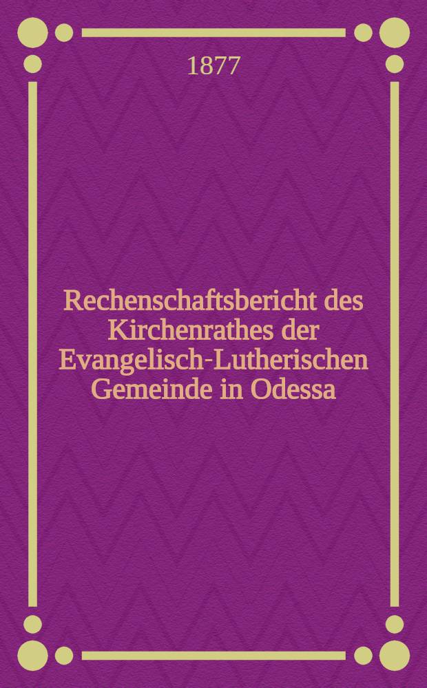 Rechenschaftsbericht des Kirchenrathes der Evangelisch-Lutherischen Gemeinde in Odessa