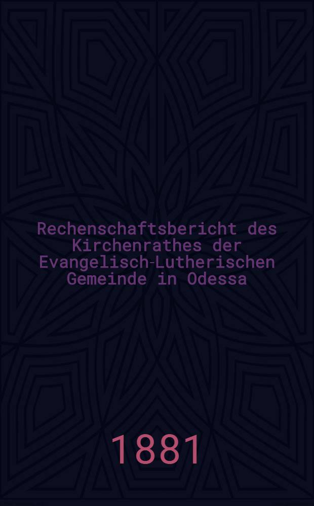 Rechenschaftsbericht des Kirchenrathes der Evangelisch-Lutherischen Gemeinde in Odessa