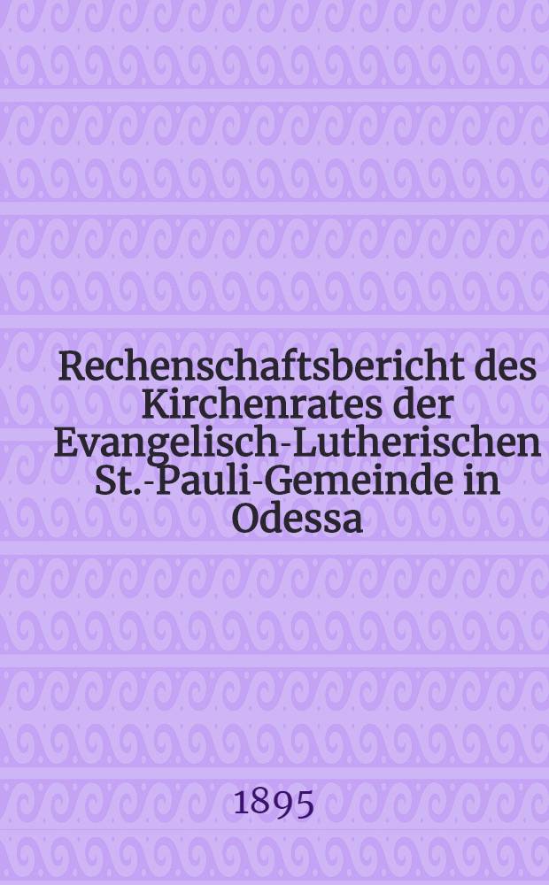 Rechenschaftsbericht des Kirchenrates der Evangelisch-Lutherischen St.-Pauli-Gemeinde in Odessa