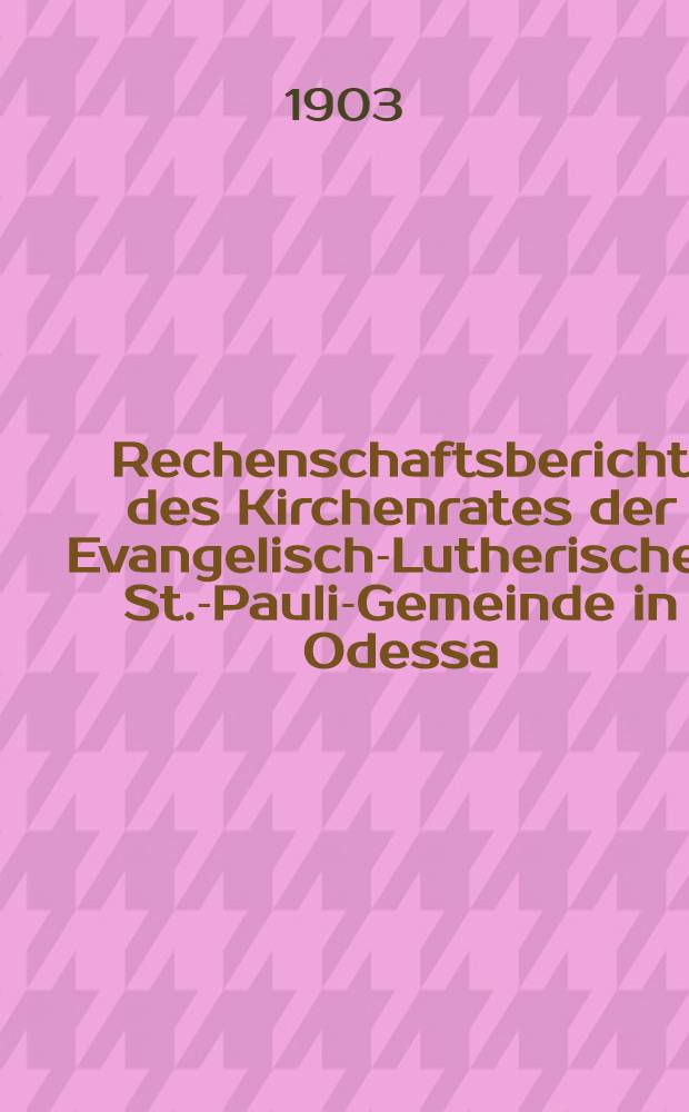 Rechenschaftsbericht des Kirchenrates der Evangelisch-Lutherischen St.-Pauli-Gemeinde in Odessa
