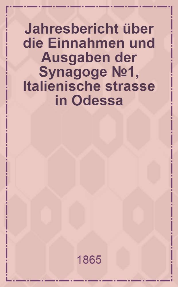 Jahresbericht &uuml;ber die Einnahmen und Ausgaben der Synagoge №1, Italienische strasse in Odessa