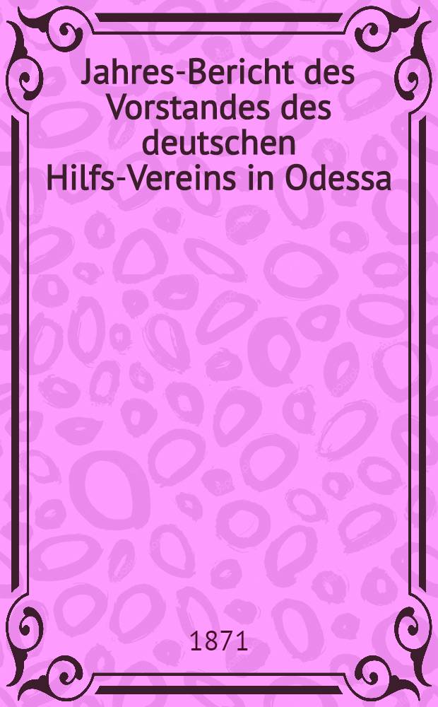 Jahres-Bericht des Vorstandes des deutschen Hilfs-Vereins in Odessa