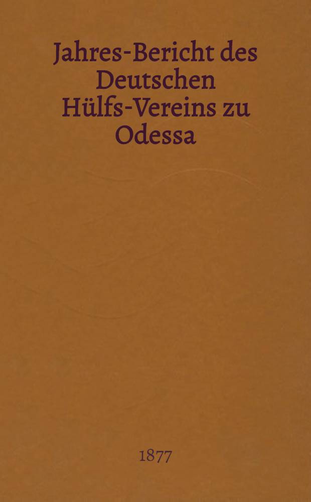 Jahres-Bericht des Deutschen H&uuml;lfs-Vereins zu Odessa