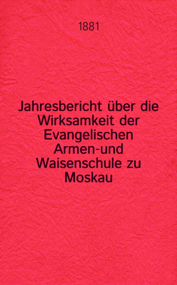 Jahresbericht über die Wirksamkeit der Evangelischen Armen-und Waisenschule zu Moskau