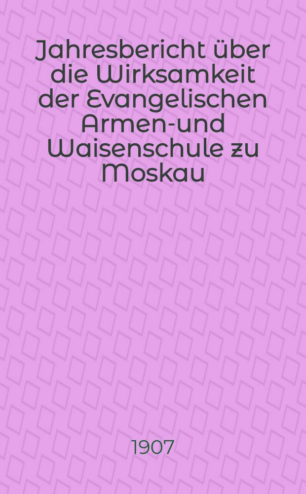 Jahresbericht über die Wirksamkeit der Evangelischen Armen-und Waisenschule zu Moskau