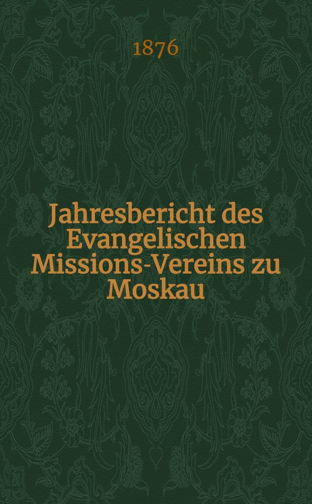 Jahresbericht des Evangelischen Missions-Vereins zu Moskau (Drei Ewangelischen Gemeinden Moskaus)