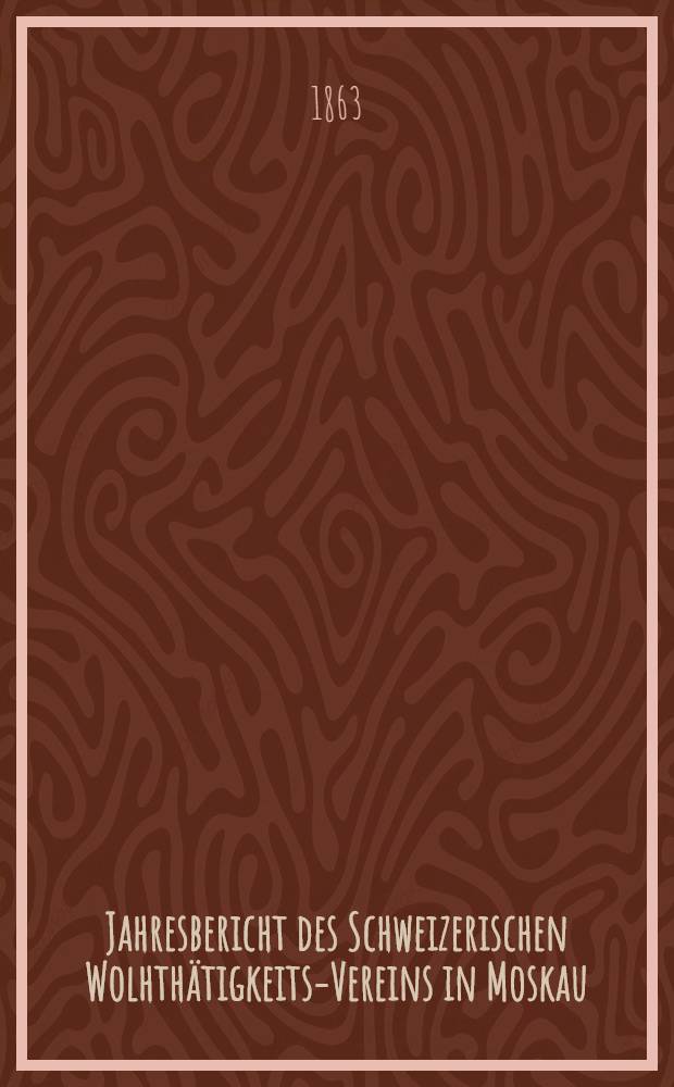 Jahresbericht des Schweizerischen Wolhthätigkeits-Vereins in Moskau