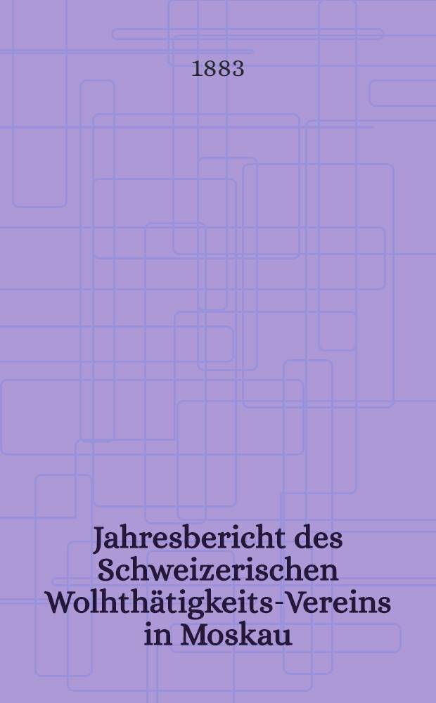 Jahresbericht des Schweizerischen Wolhth&auml;tigkeits-Vereins in Moskau