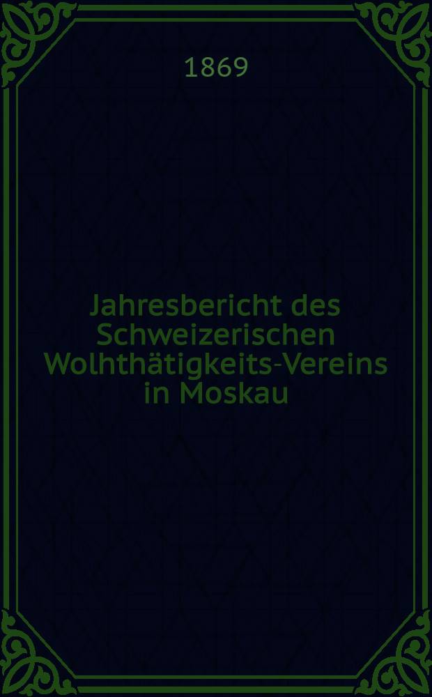 Jahresbericht des Schweizerischen Wolhthätigkeits-Vereins in Moskau