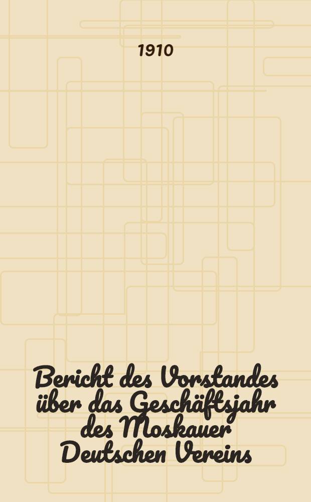 Bericht des Vorstandes &uuml;ber das Gesch&auml;ftsjahr des Moskauer Deutschen Vereins