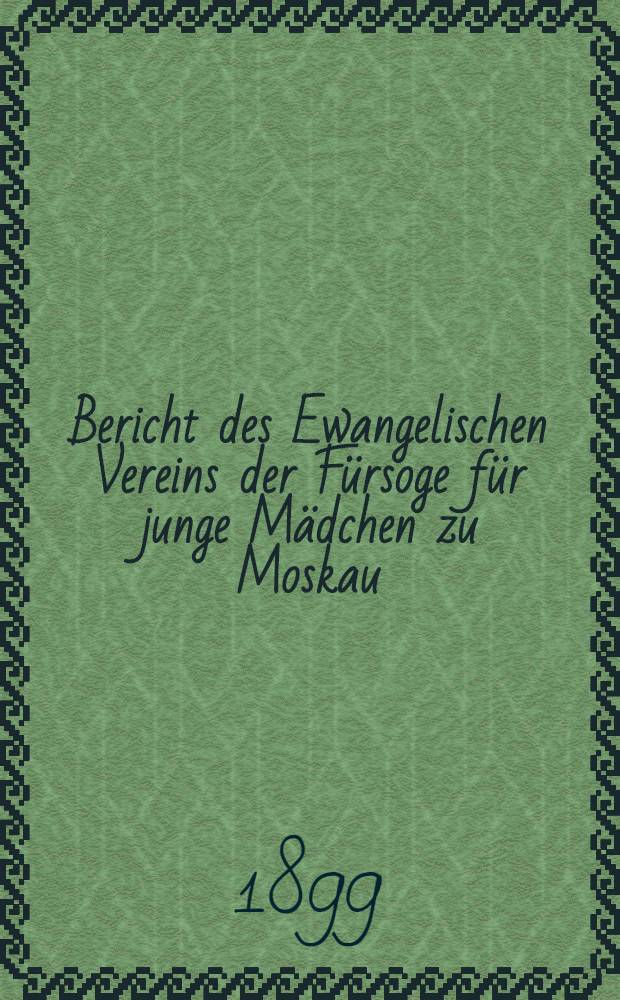 Bericht des Ewangelischen Vereins der Fürsoge für junge Mädchen zu Moskau