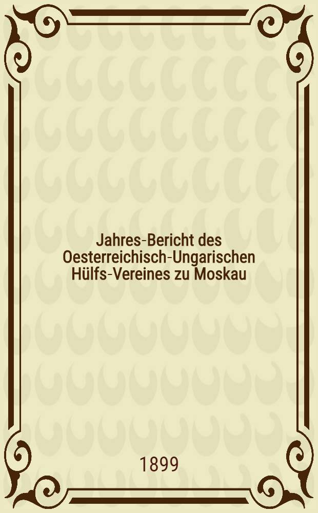 Jahres-Bericht des Oesterreichisch-Ungarischen Hülfs-Vereines zu Moskau
