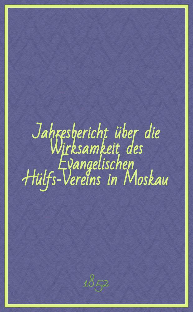 Jahresbericht über die Wirksamkeit des Evangelischen Hülfs-Vereins in Moskau