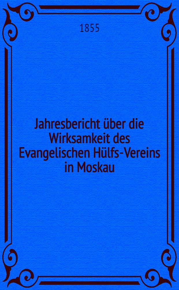 Jahresbericht &uuml;ber die Wirksamkeit des Evangelischen H&uuml;lfs-Vereins in Moskau