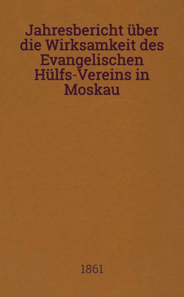 Jahresbericht über die Wirksamkeit des Evangelischen Hülfs-Vereins in Moskau