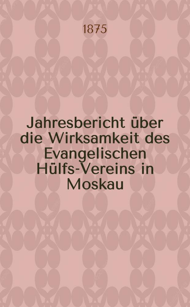 Jahresbericht über die Wirksamkeit des Evangelischen Hülfs-Vereins in Moskau
