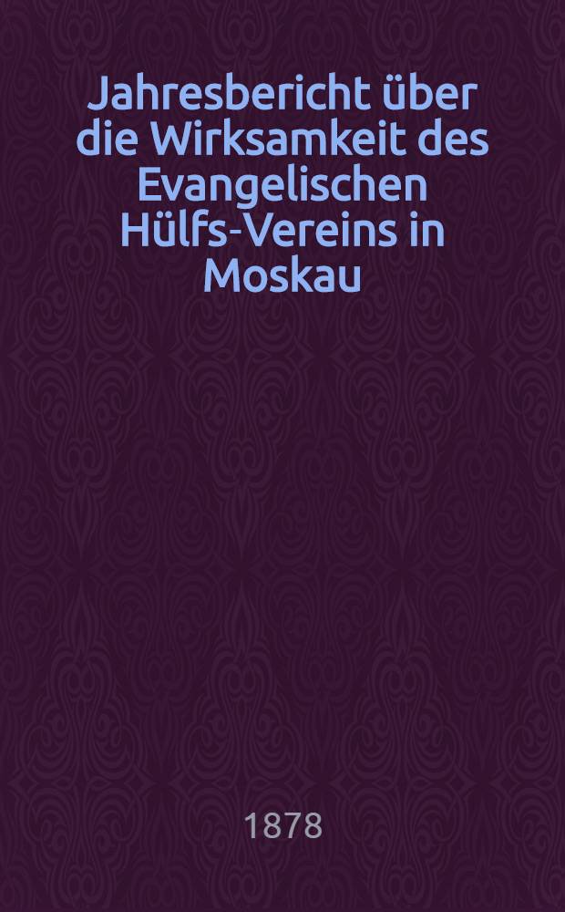Jahresbericht über die Wirksamkeit des Evangelischen Hülfs-Vereins in Moskau