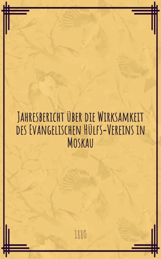 Jahresbericht über die Wirksamkeit des Evangelischen Hülfs-Vereins in Moskau