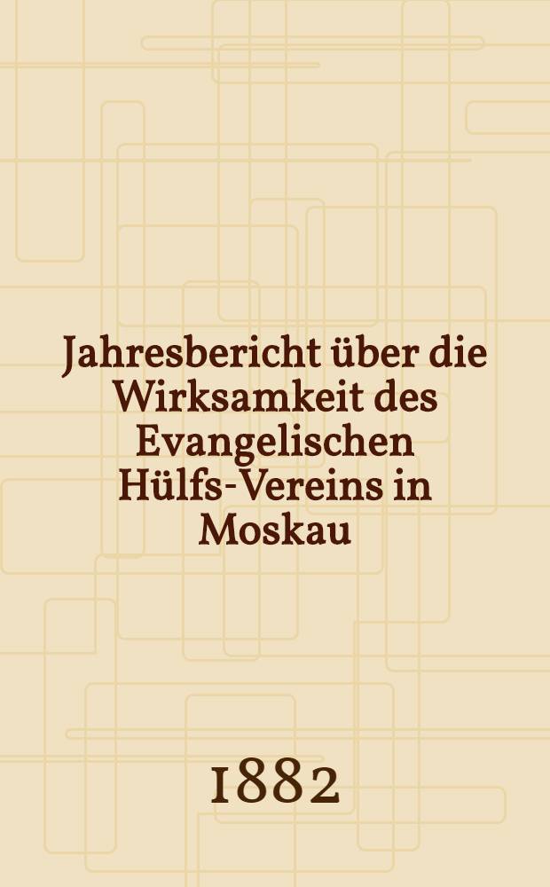 Jahresbericht über die Wirksamkeit des Evangelischen Hülfs-Vereins in Moskau