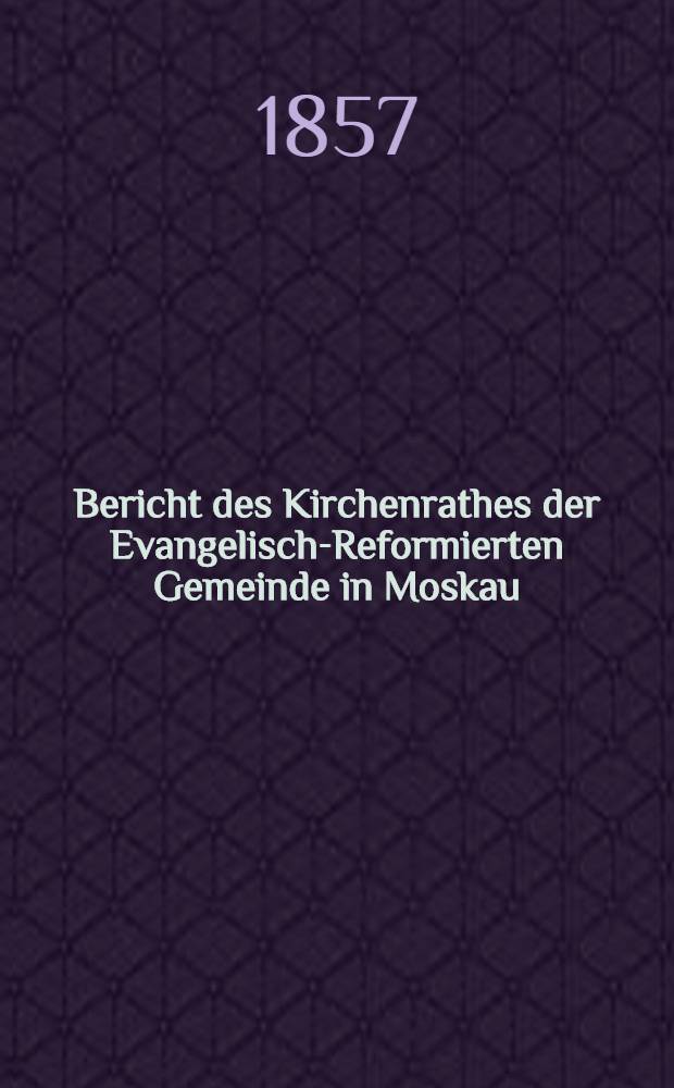 Bericht des Kirchenrathes der Evangelisch-Reformierten Gemeinde in Moskau