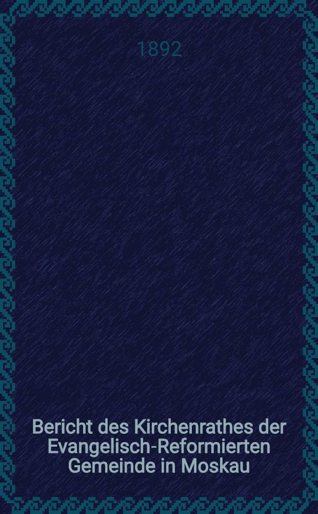 Bericht des Kirchenrathes der Evangelisch-Reformierten Gemeinde in Moskau