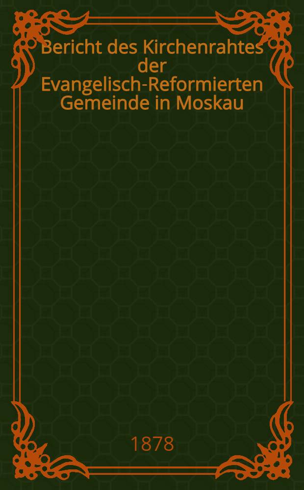 Bericht des Kirchenrahtes der Evangelisch-Reformierten Gemeinde in Moskau