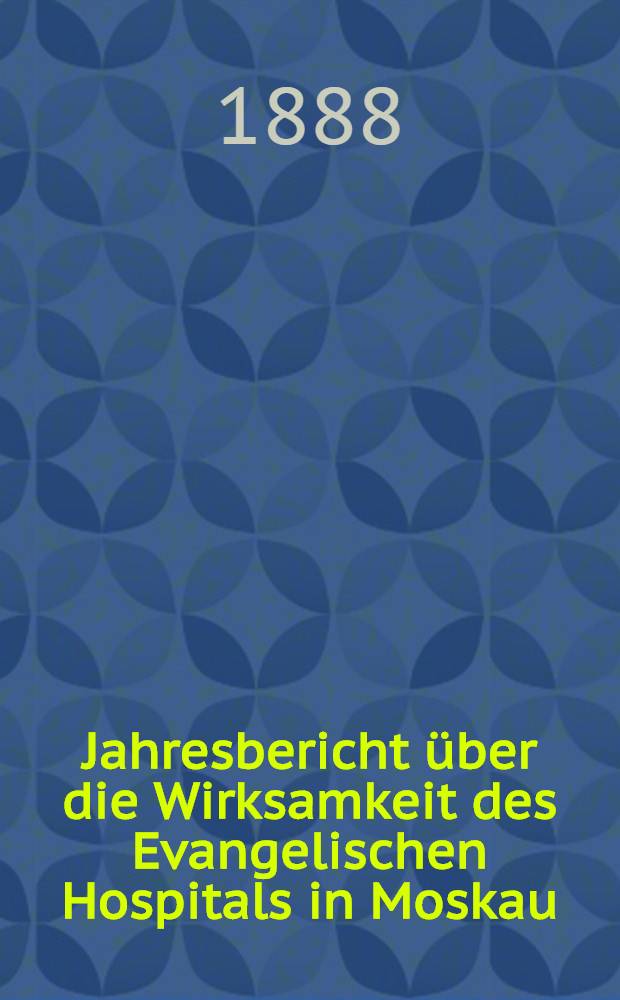 Jahresbericht &uuml;ber die Wirksamkeit des Evangelischen Hospitals in Moskau
