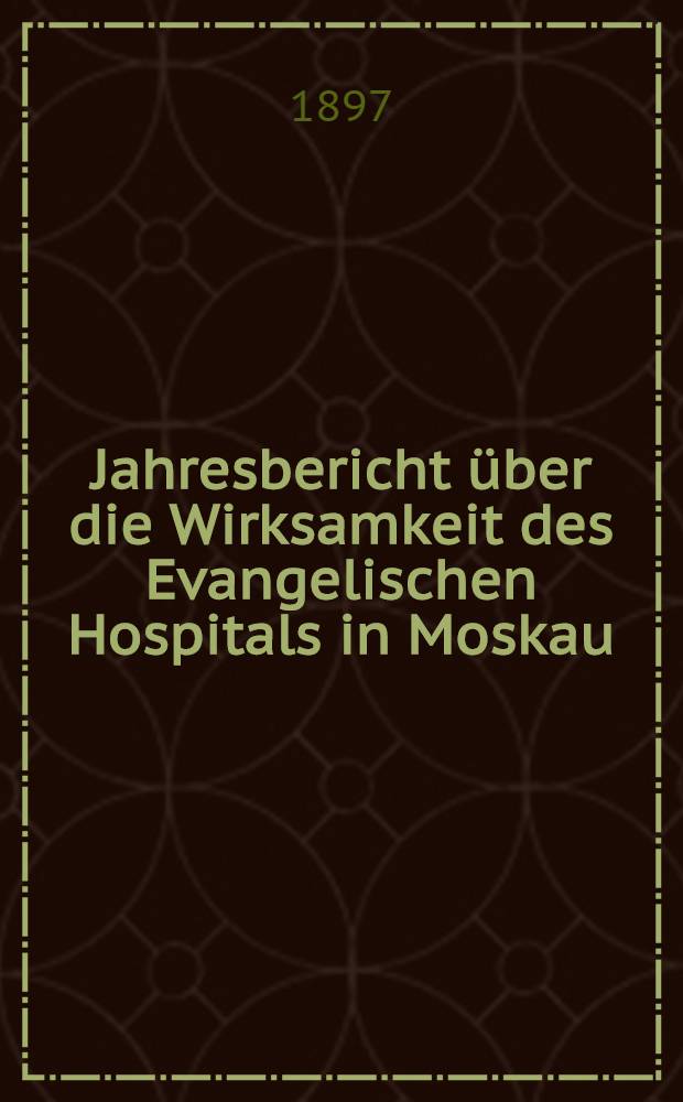 Jahresbericht &uuml;ber die Wirksamkeit des Evangelischen Hospitals in Moskau