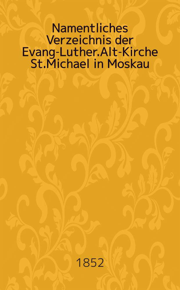 Namentliches Verzeichnis der Evang-Luther.Alt-Kirche St.Michael in Moskau : Getauften, Confirmirten, Getrauten und Gestorbenen nebst Rechnungs-Auszügen von Einnahme und Ausgabe der Kirchen-Schul und Armen-Kasse