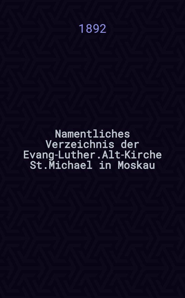 Namentliches Verzeichnis der Evang-Luther.Alt-Kirche St.Michael in Moskau : Getauften, Confirmirten, Getrauten und Gestorbenen nebst Rechnungs-Auszügen von Einnahme und Ausgabe der Kirchen-Schul und Armen-Kasse