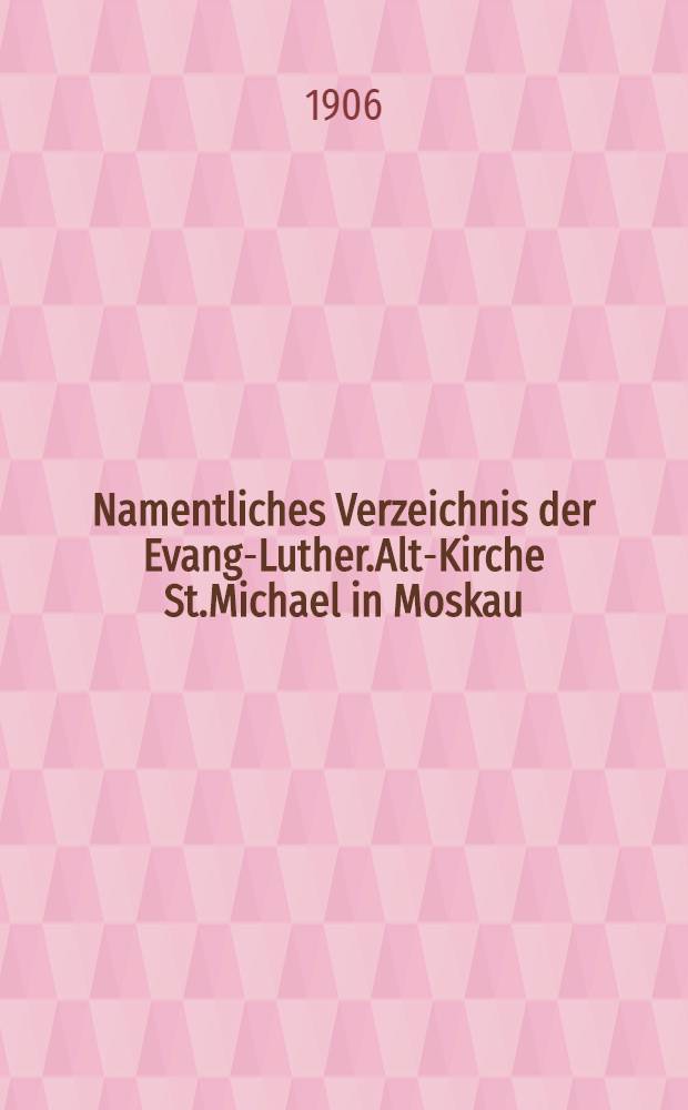 Namentliches Verzeichnis der Evang-Luther.Alt-Kirche St.Michael in Moskau : Getauften, Confirmirten, Getrauten und Gestorbenen nebst Rechnungs-Auszügen von Einnahme und Ausgabe der Kirchen-Schul und Armen-Kasse