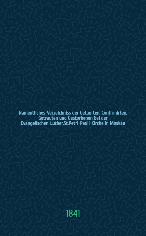 Namentliches-Verzeichniss der Getauften, Confirmirten, Getrauten und Gestorbenen bei der Evangelischen-Luther.St.Petri-Pauli-Kirche in Moskau : Nebst Rechnungs-Auszügen über Einnahme und Ausgabe der Kriche-Schul-und Armen-Kasse, sowie der des Allerschen-Hauses