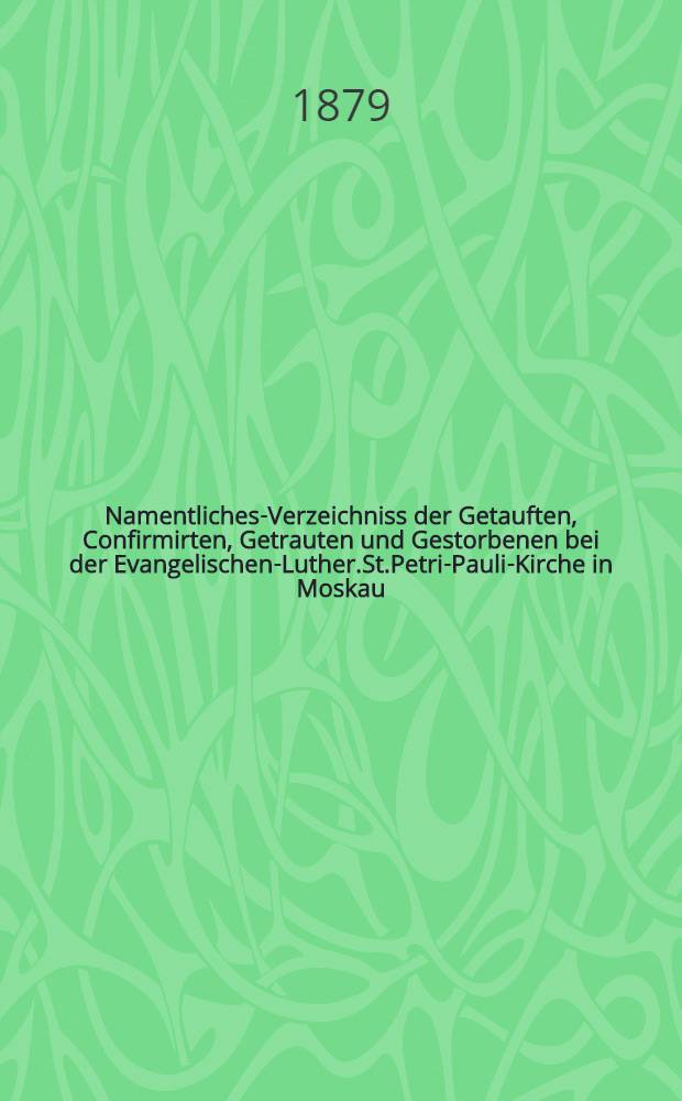 Namentliches-Verzeichniss der Getauften, Confirmirten, Getrauten und Gestorbenen bei der Evangelischen-Luther.St.Petri-Pauli-Kirche in Moskau : Nebst Rechnungs-Ausz&uuml;gen &uuml;ber Einnahme und Ausgabe der Kriche-Schul-und Armen-Kasse, sowie der des Allerschen-Hauses