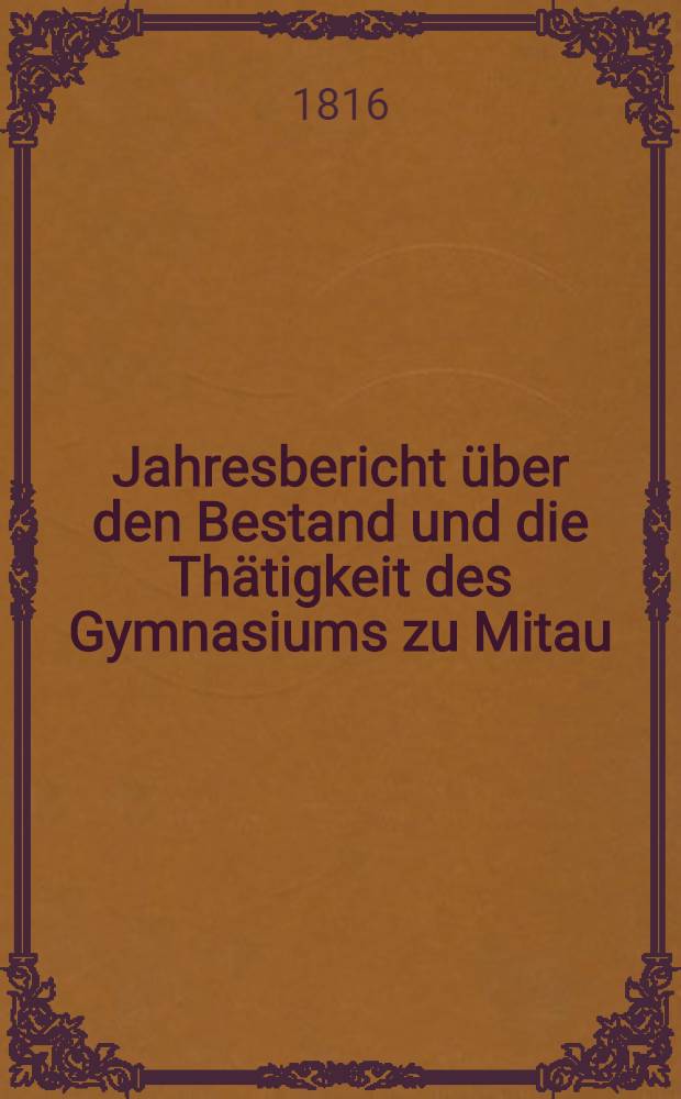 Jahresbericht über den Bestand und die Thätigkeit des Gymnasiums zu Mitau