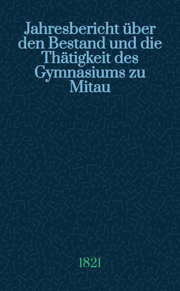 Jahresbericht über den Bestand und die Thätigkeit des Gymnasiums zu Mitau