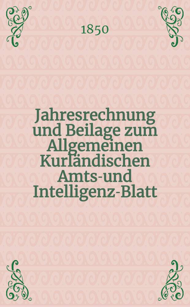 Jahresrechnung und Beilage zum Allgemeinen Kurl&auml;ndischen Amts-und Intelligenz-Blatt