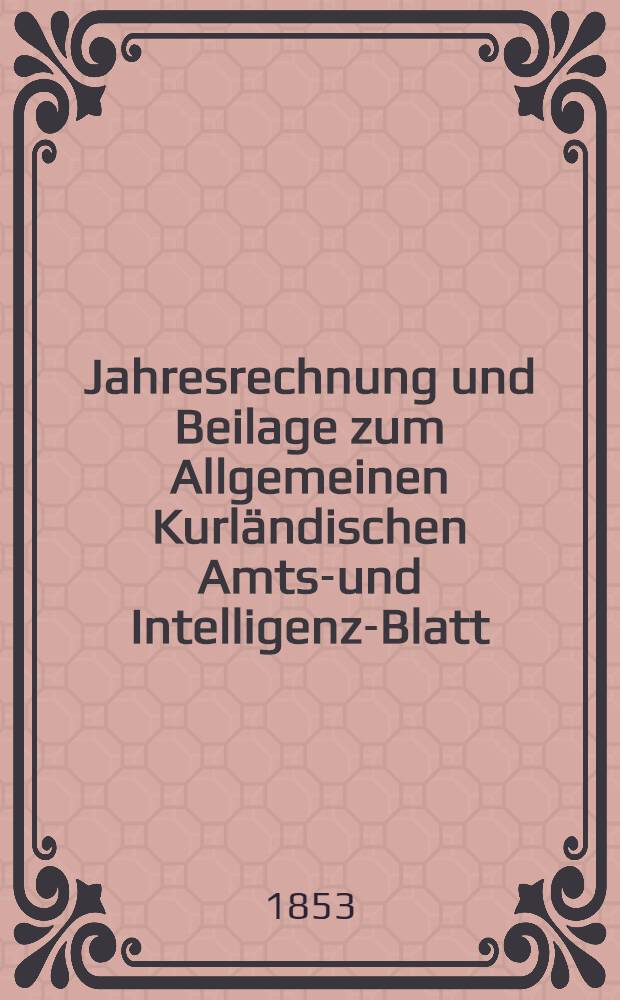 Jahresrechnung und Beilage zum Allgemeinen Kurländischen Amts-und Intelligenz-Blatt