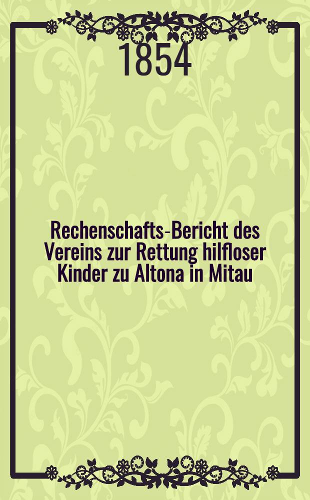 Rechenschafts-Bericht des Vereins zur Rettung hilfloser Kinder zu Altona in Mitau