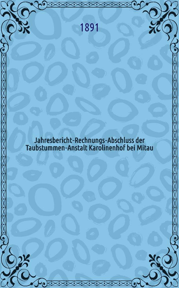 Jahresbericht-Rechnungs-Abschluss der Taubstummen-Anstalt Karolinenhof bei Mitau